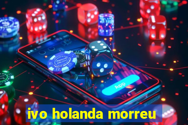 ivo holanda morreu